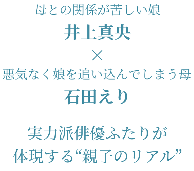 母との関係が苦しい娘 井上真央 × 悪気なく娘を追い込んでしまう母 石田えり 実力派俳優ふたりが体現する“親子のリアル”